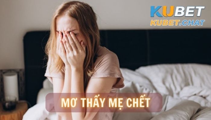 14 lí giải mơ thấy mẹ chết? Cách tìm ra còn số may mắn